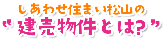 しあわせ住まい松山の建売物件とは