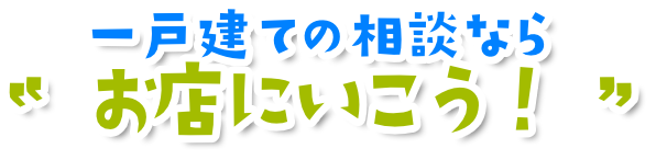 一戸建て・土地の相談ならお店に行こう